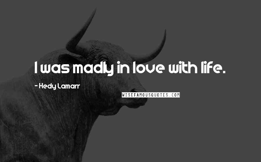 Hedy Lamarr Quotes: I was madly in love with life.