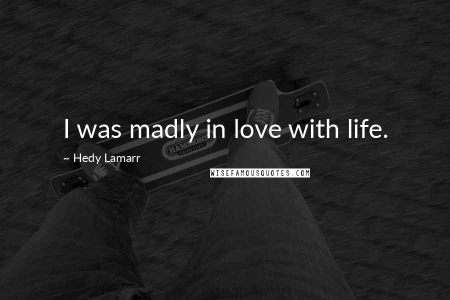 Hedy Lamarr Quotes: I was madly in love with life.