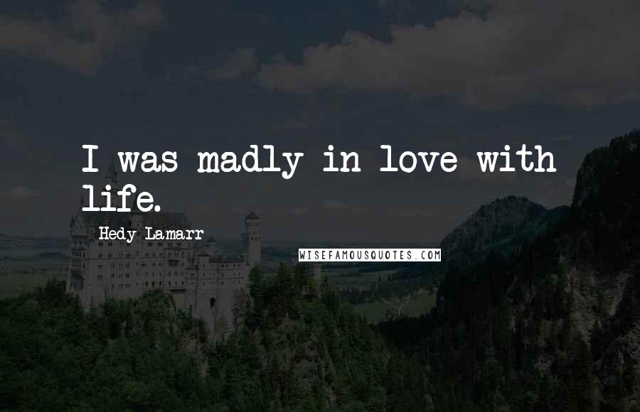 Hedy Lamarr Quotes: I was madly in love with life.