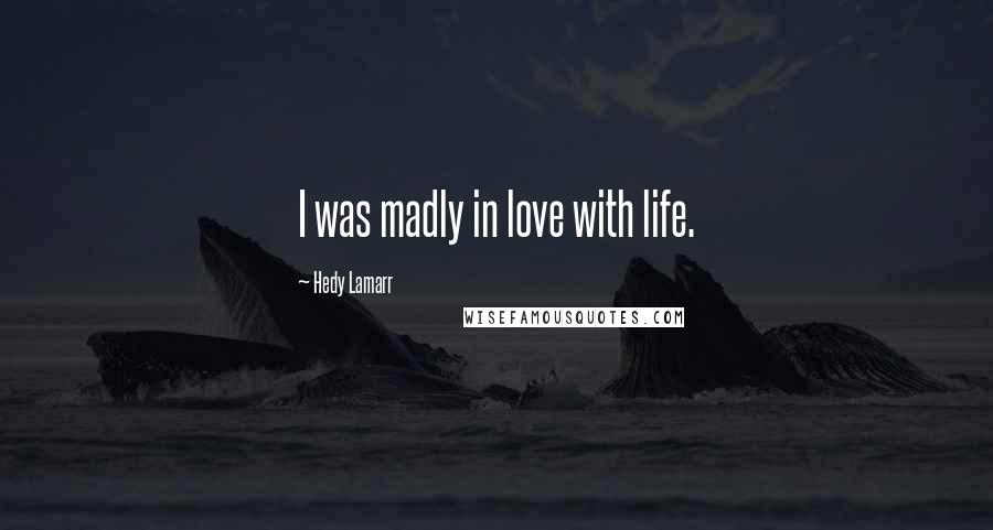 Hedy Lamarr Quotes: I was madly in love with life.