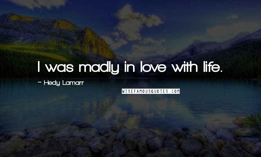 Hedy Lamarr Quotes: I was madly in love with life.