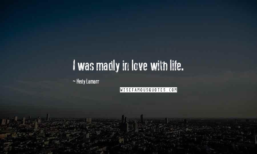 Hedy Lamarr Quotes: I was madly in love with life.