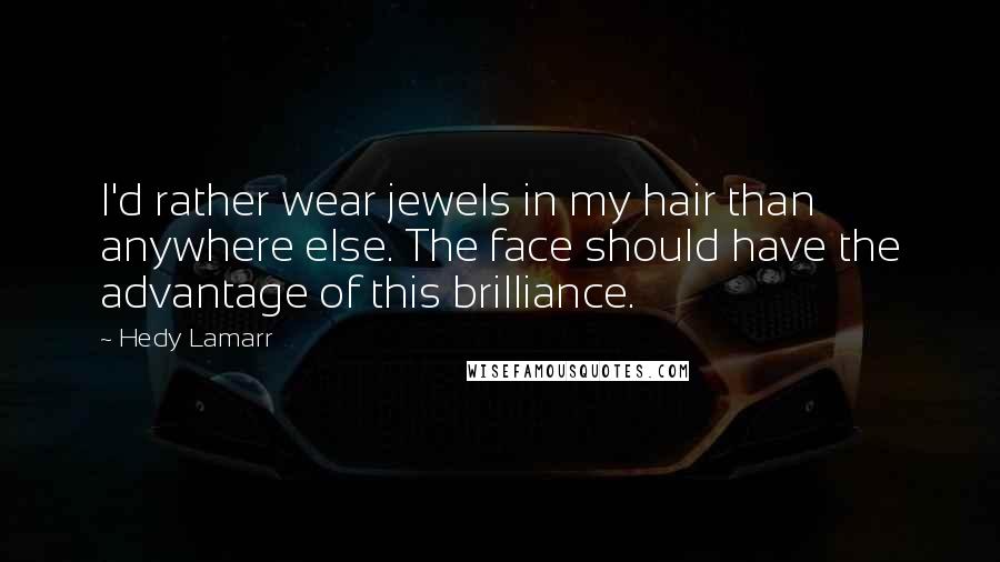 Hedy Lamarr Quotes: I'd rather wear jewels in my hair than anywhere else. The face should have the advantage of this brilliance.