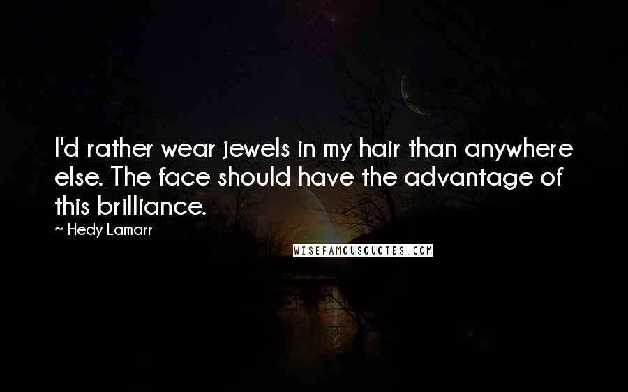 Hedy Lamarr Quotes: I'd rather wear jewels in my hair than anywhere else. The face should have the advantage of this brilliance.