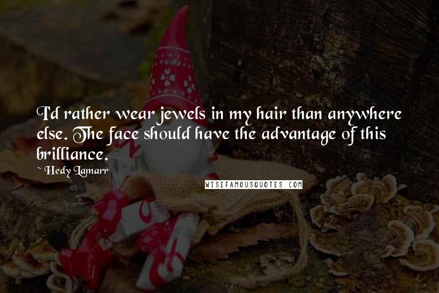 Hedy Lamarr Quotes: I'd rather wear jewels in my hair than anywhere else. The face should have the advantage of this brilliance.