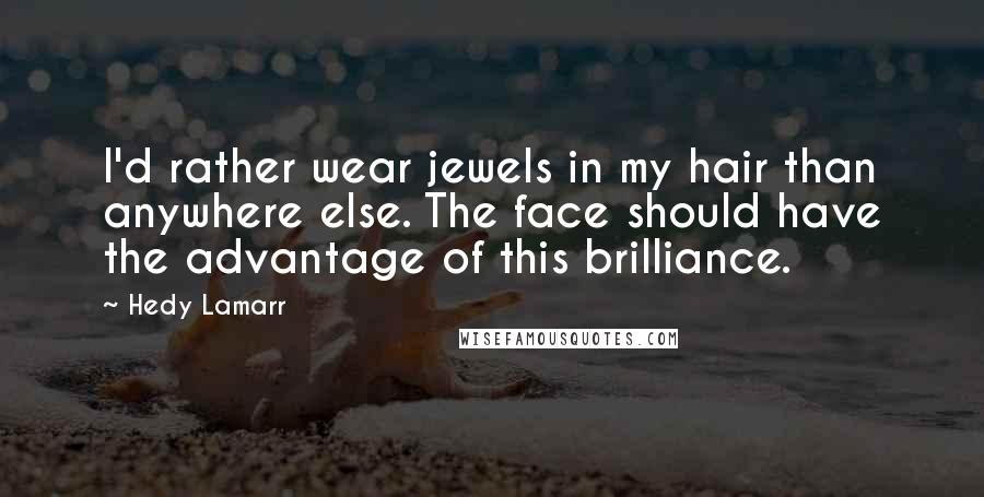 Hedy Lamarr Quotes: I'd rather wear jewels in my hair than anywhere else. The face should have the advantage of this brilliance.