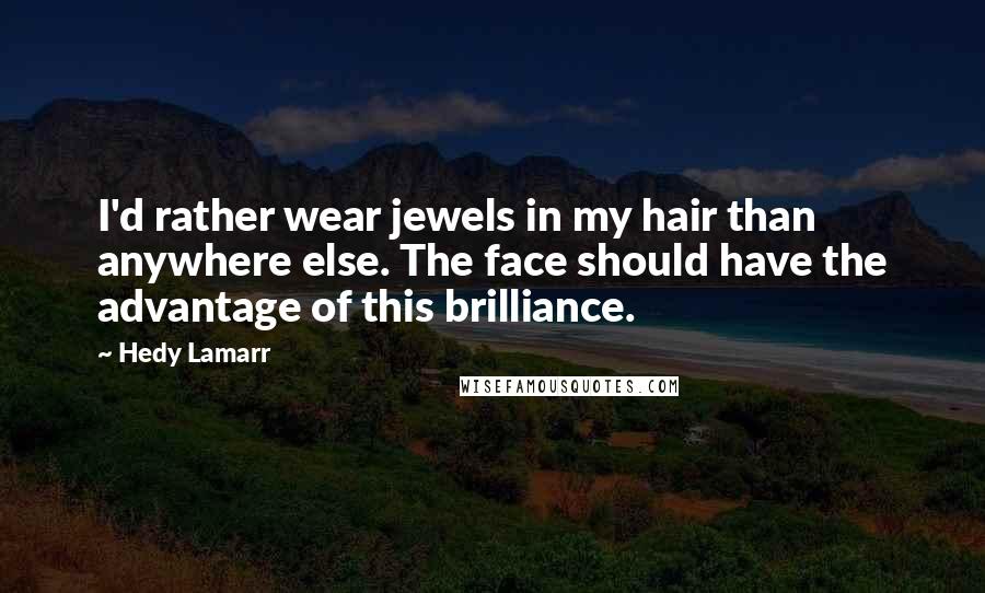 Hedy Lamarr Quotes: I'd rather wear jewels in my hair than anywhere else. The face should have the advantage of this brilliance.