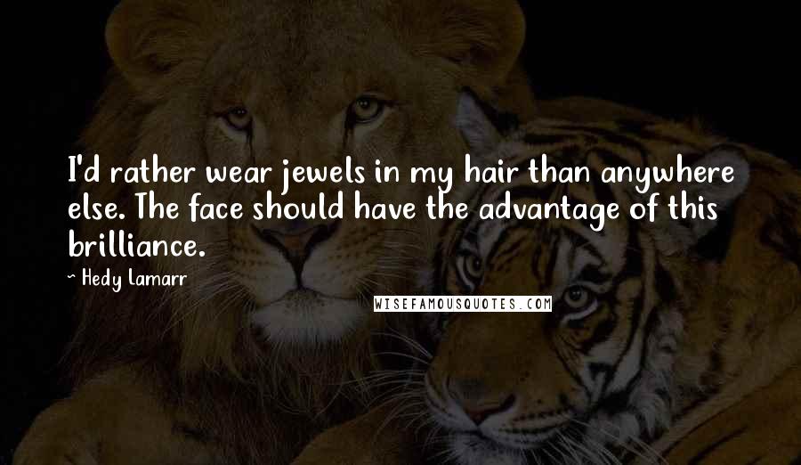 Hedy Lamarr Quotes: I'd rather wear jewels in my hair than anywhere else. The face should have the advantage of this brilliance.