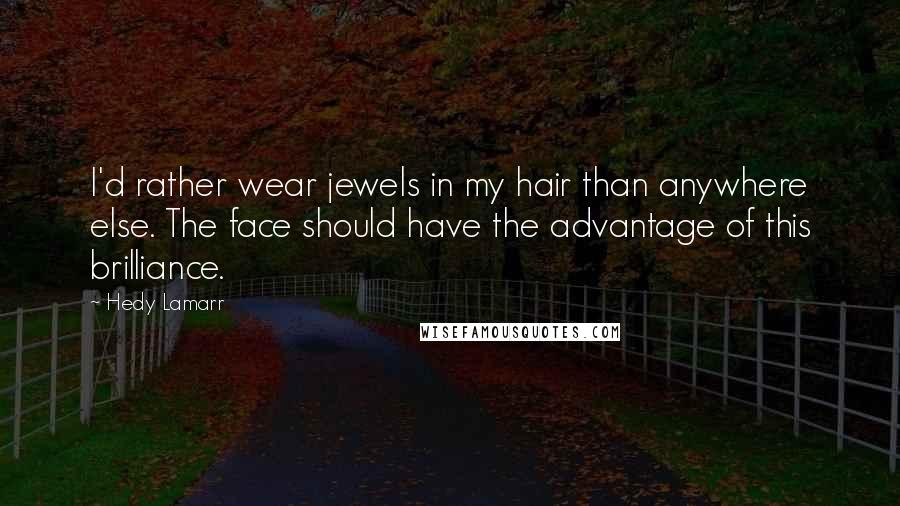 Hedy Lamarr Quotes: I'd rather wear jewels in my hair than anywhere else. The face should have the advantage of this brilliance.