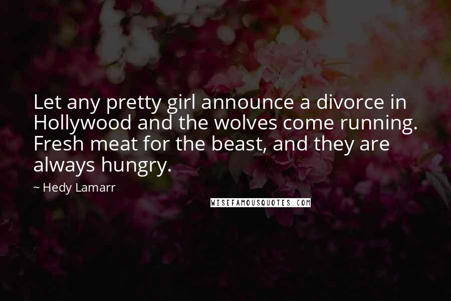 Hedy Lamarr Quotes: Let any pretty girl announce a divorce in Hollywood and the wolves come running. Fresh meat for the beast, and they are always hungry.