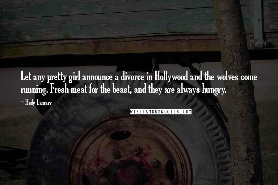 Hedy Lamarr Quotes: Let any pretty girl announce a divorce in Hollywood and the wolves come running. Fresh meat for the beast, and they are always hungry.