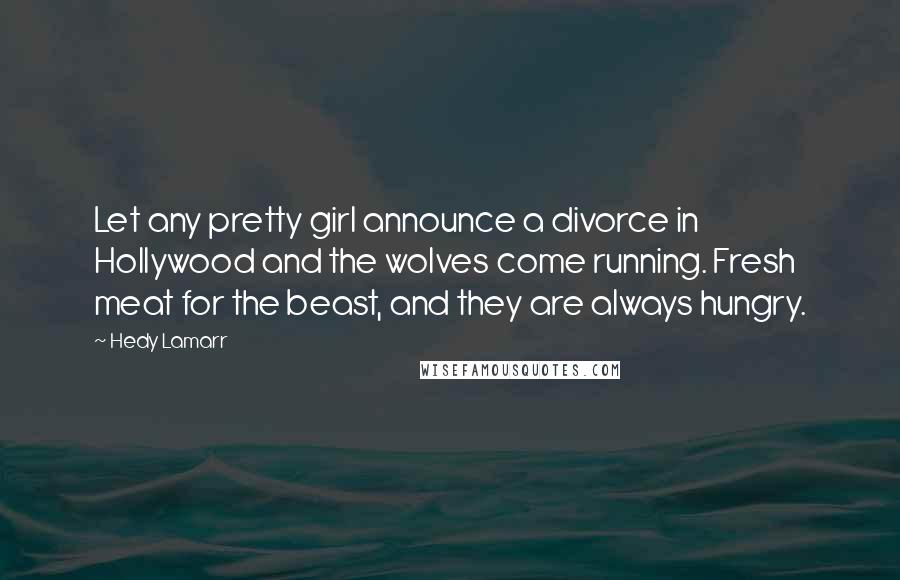 Hedy Lamarr Quotes: Let any pretty girl announce a divorce in Hollywood and the wolves come running. Fresh meat for the beast, and they are always hungry.