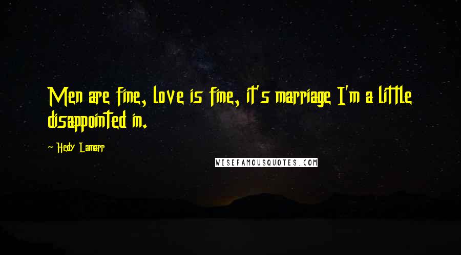 Hedy Lamarr Quotes: Men are fine, love is fine, it's marriage I'm a little disappointed in.