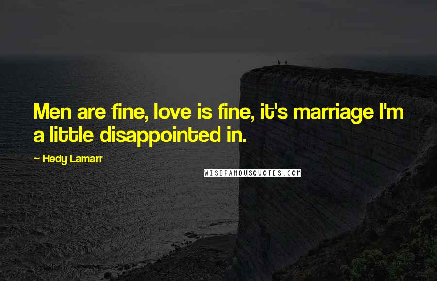 Hedy Lamarr Quotes: Men are fine, love is fine, it's marriage I'm a little disappointed in.