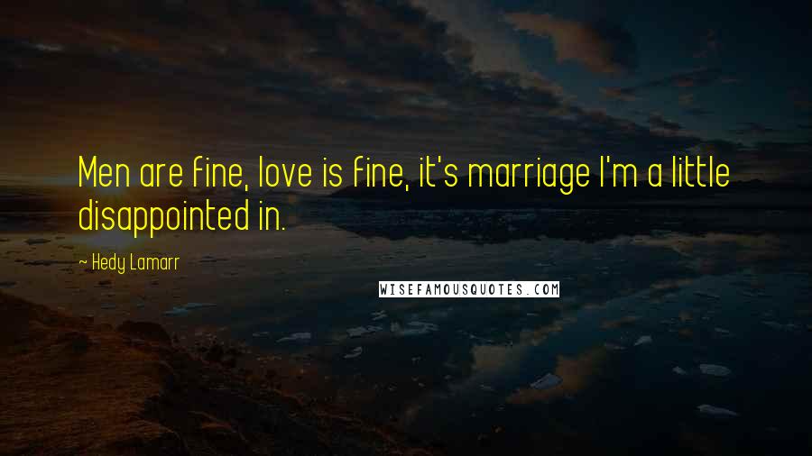 Hedy Lamarr Quotes: Men are fine, love is fine, it's marriage I'm a little disappointed in.