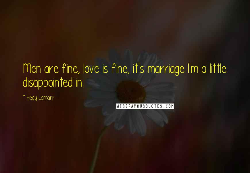 Hedy Lamarr Quotes: Men are fine, love is fine, it's marriage I'm a little disappointed in.