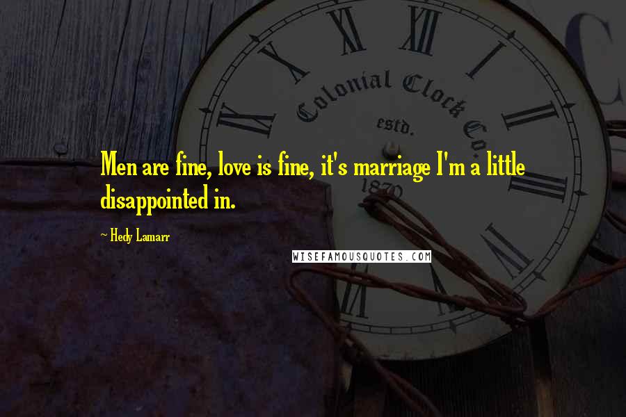 Hedy Lamarr Quotes: Men are fine, love is fine, it's marriage I'm a little disappointed in.