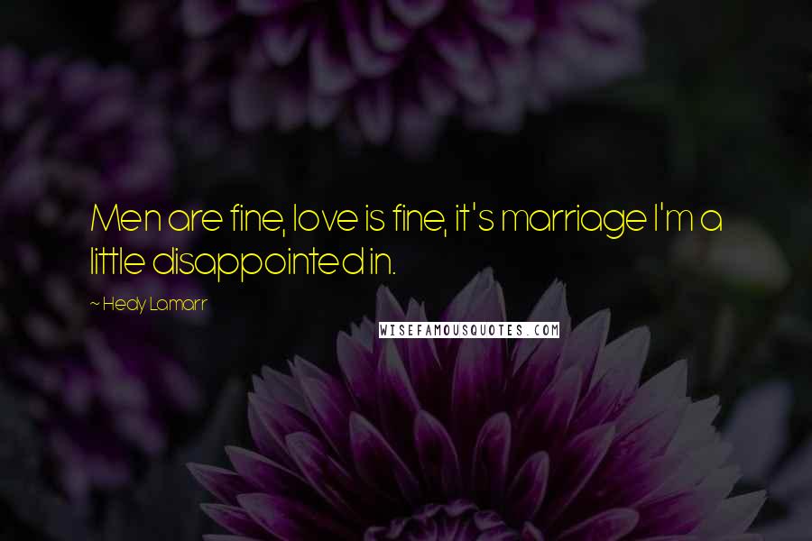 Hedy Lamarr Quotes: Men are fine, love is fine, it's marriage I'm a little disappointed in.