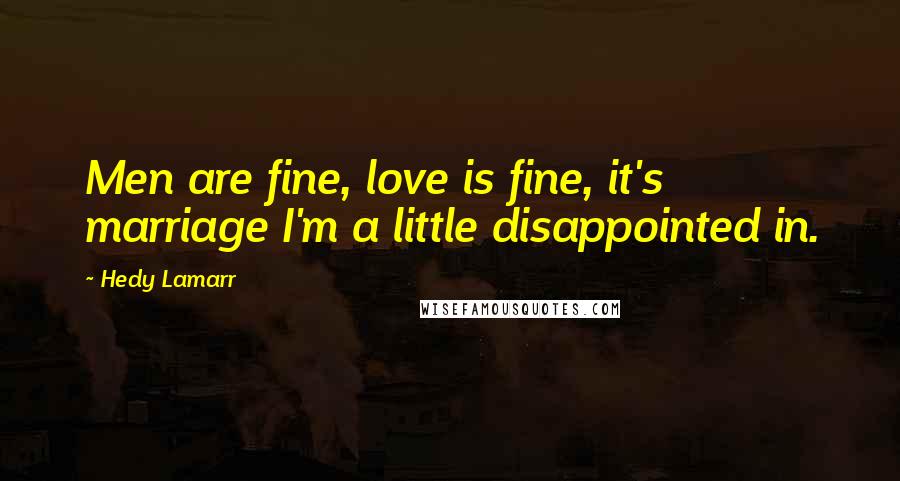 Hedy Lamarr Quotes: Men are fine, love is fine, it's marriage I'm a little disappointed in.