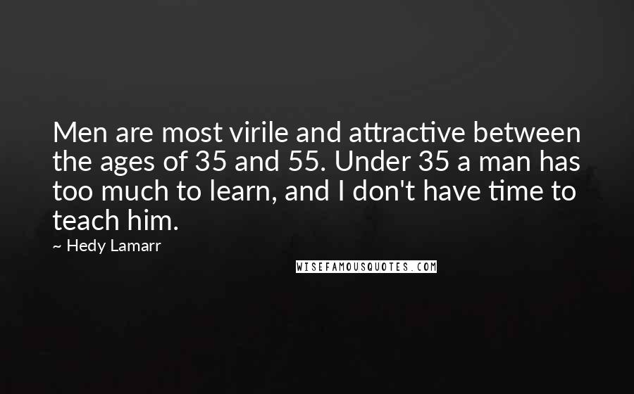 Hedy Lamarr Quotes: Men are most virile and attractive between the ages of 35 and 55. Under 35 a man has too much to learn, and I don't have time to teach him.