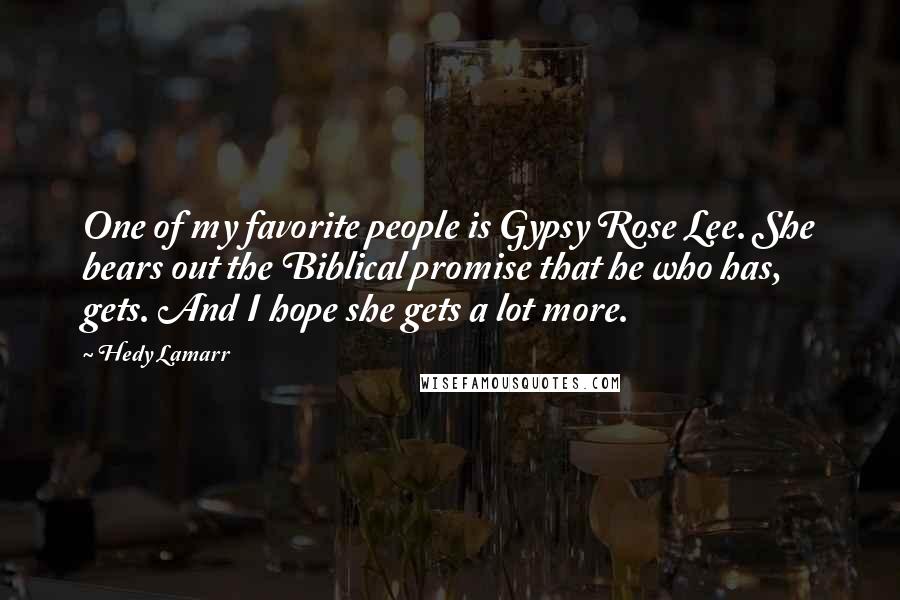 Hedy Lamarr Quotes: One of my favorite people is Gypsy Rose Lee. She bears out the Biblical promise that he who has, gets. And I hope she gets a lot more.