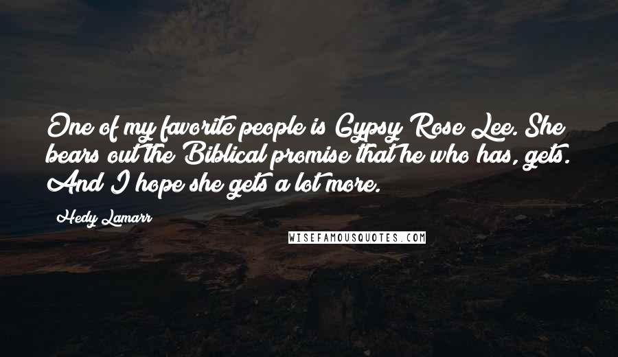 Hedy Lamarr Quotes: One of my favorite people is Gypsy Rose Lee. She bears out the Biblical promise that he who has, gets. And I hope she gets a lot more.