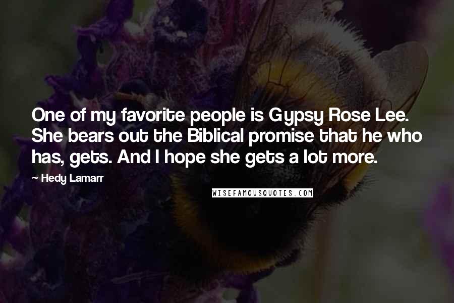 Hedy Lamarr Quotes: One of my favorite people is Gypsy Rose Lee. She bears out the Biblical promise that he who has, gets. And I hope she gets a lot more.