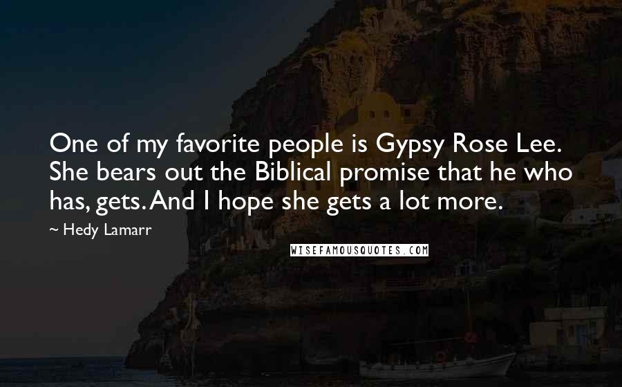 Hedy Lamarr Quotes: One of my favorite people is Gypsy Rose Lee. She bears out the Biblical promise that he who has, gets. And I hope she gets a lot more.