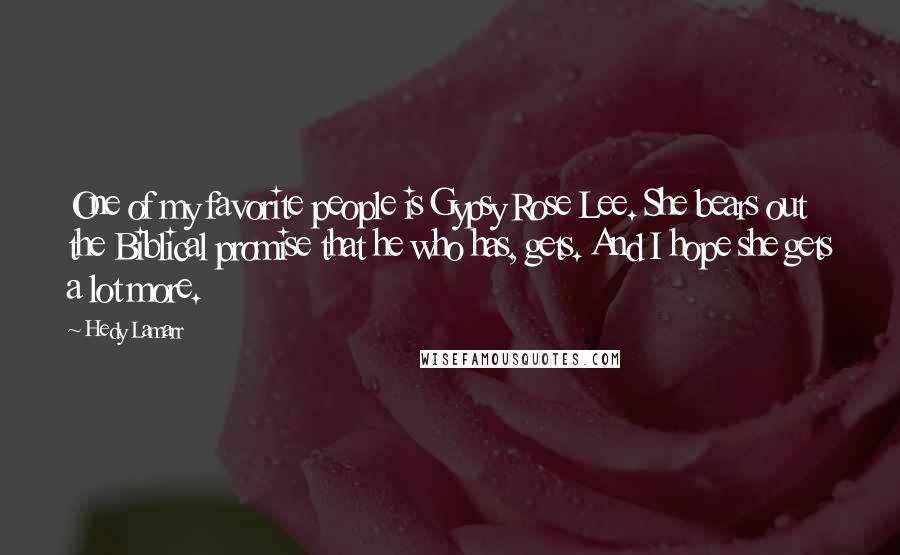 Hedy Lamarr Quotes: One of my favorite people is Gypsy Rose Lee. She bears out the Biblical promise that he who has, gets. And I hope she gets a lot more.