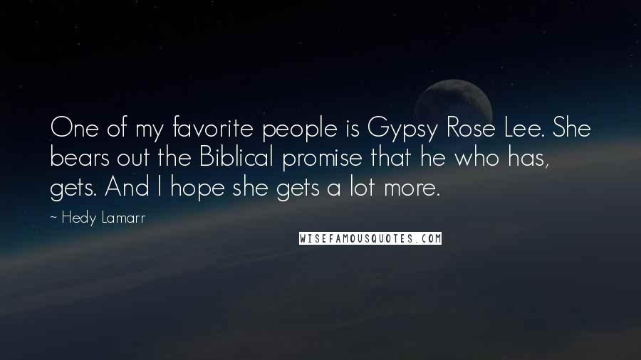 Hedy Lamarr Quotes: One of my favorite people is Gypsy Rose Lee. She bears out the Biblical promise that he who has, gets. And I hope she gets a lot more.