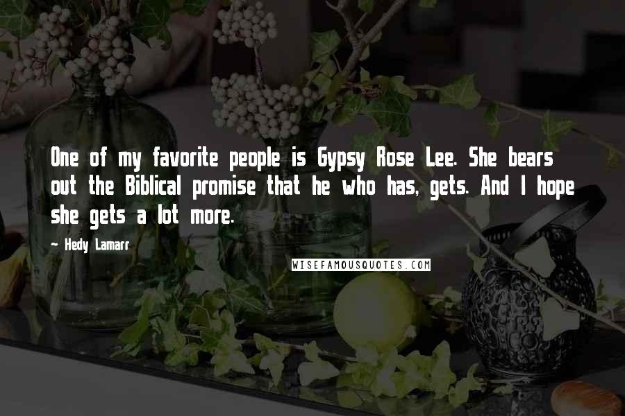 Hedy Lamarr Quotes: One of my favorite people is Gypsy Rose Lee. She bears out the Biblical promise that he who has, gets. And I hope she gets a lot more.