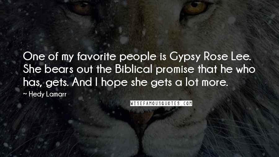 Hedy Lamarr Quotes: One of my favorite people is Gypsy Rose Lee. She bears out the Biblical promise that he who has, gets. And I hope she gets a lot more.