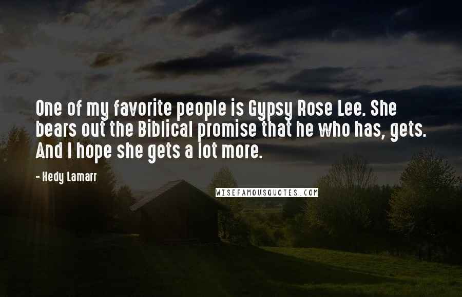 Hedy Lamarr Quotes: One of my favorite people is Gypsy Rose Lee. She bears out the Biblical promise that he who has, gets. And I hope she gets a lot more.