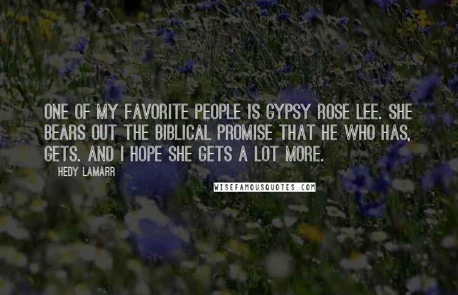 Hedy Lamarr Quotes: One of my favorite people is Gypsy Rose Lee. She bears out the Biblical promise that he who has, gets. And I hope she gets a lot more.