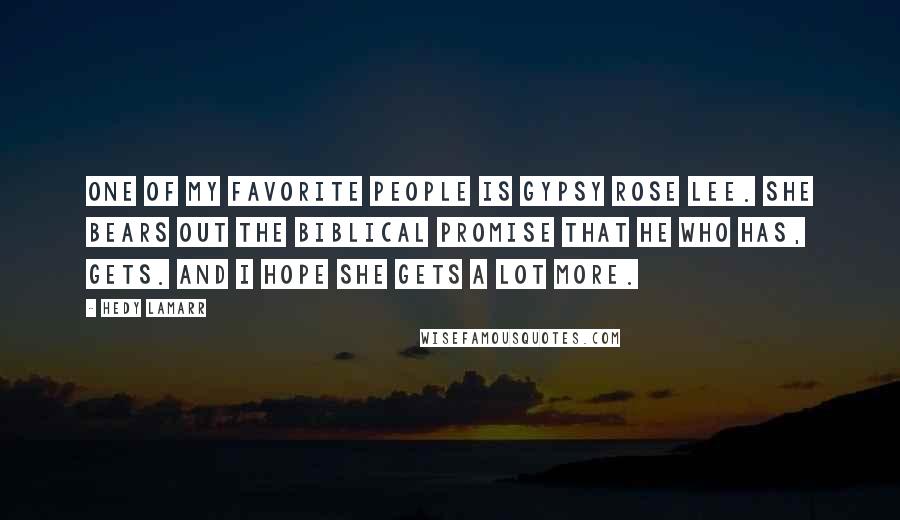 Hedy Lamarr Quotes: One of my favorite people is Gypsy Rose Lee. She bears out the Biblical promise that he who has, gets. And I hope she gets a lot more.