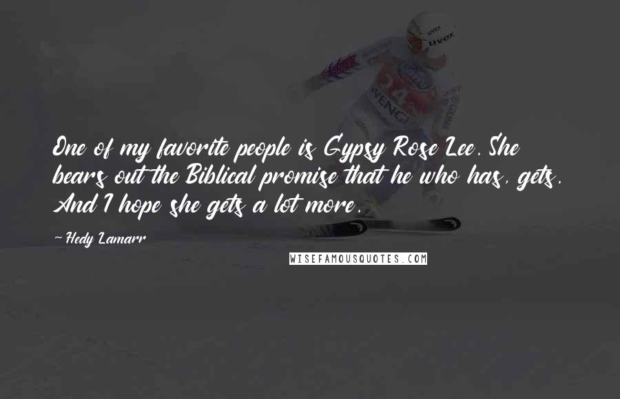 Hedy Lamarr Quotes: One of my favorite people is Gypsy Rose Lee. She bears out the Biblical promise that he who has, gets. And I hope she gets a lot more.