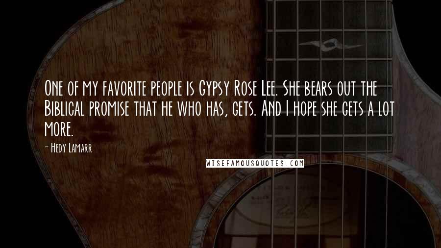 Hedy Lamarr Quotes: One of my favorite people is Gypsy Rose Lee. She bears out the Biblical promise that he who has, gets. And I hope she gets a lot more.