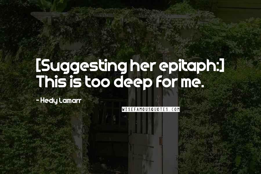 Hedy Lamarr Quotes: [Suggesting her epitaph:] This is too deep for me.