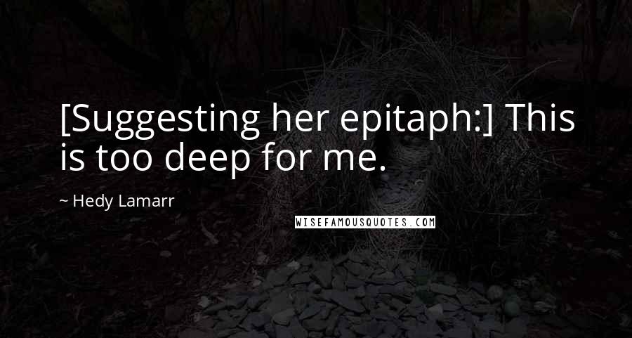 Hedy Lamarr Quotes: [Suggesting her epitaph:] This is too deep for me.