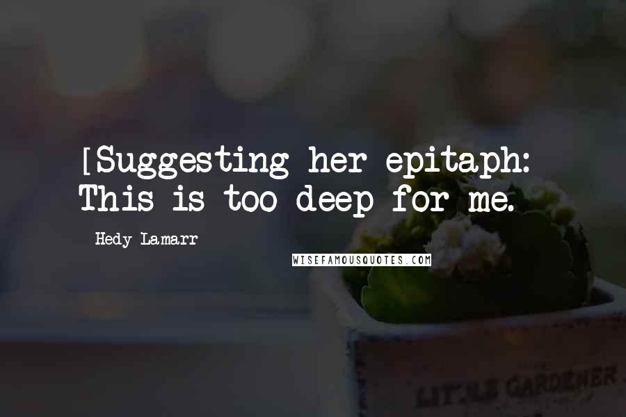 Hedy Lamarr Quotes: [Suggesting her epitaph:] This is too deep for me.