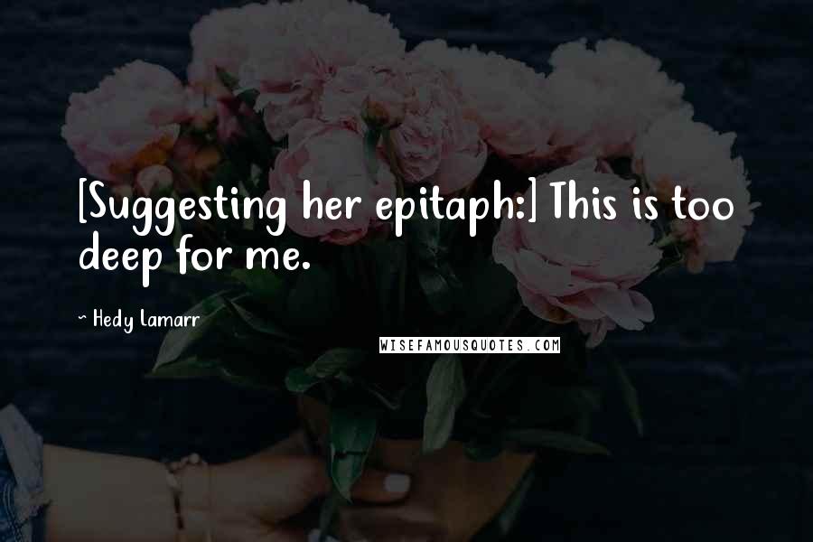 Hedy Lamarr Quotes: [Suggesting her epitaph:] This is too deep for me.