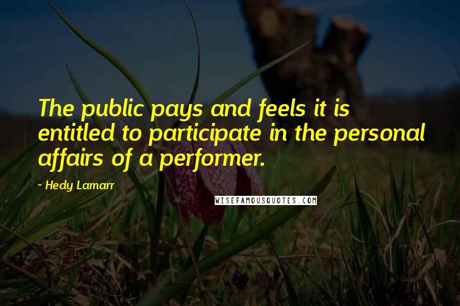 Hedy Lamarr Quotes: The public pays and feels it is entitled to participate in the personal affairs of a performer.