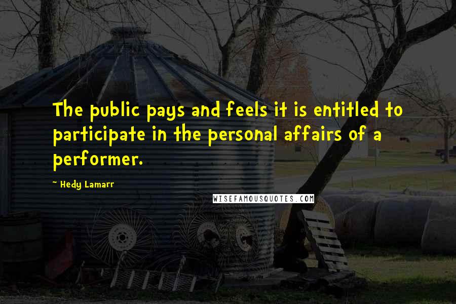 Hedy Lamarr Quotes: The public pays and feels it is entitled to participate in the personal affairs of a performer.
