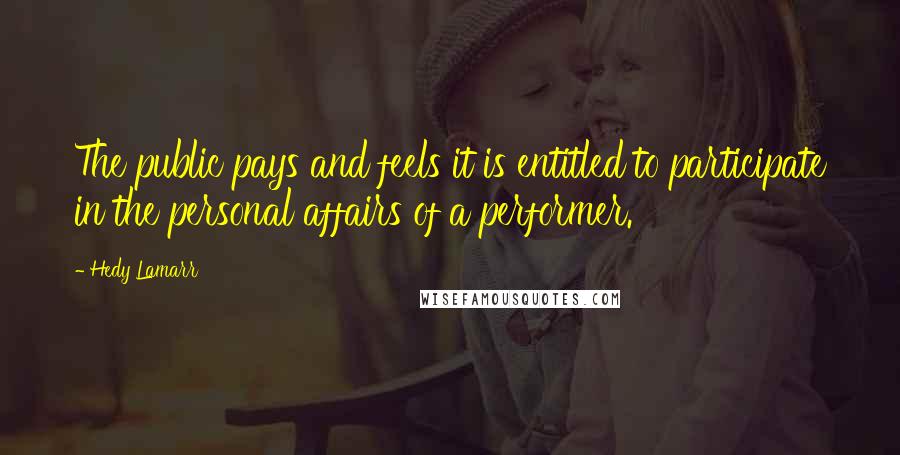 Hedy Lamarr Quotes: The public pays and feels it is entitled to participate in the personal affairs of a performer.