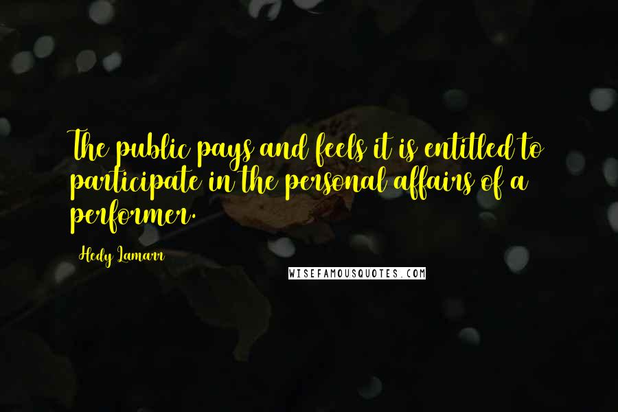Hedy Lamarr Quotes: The public pays and feels it is entitled to participate in the personal affairs of a performer.