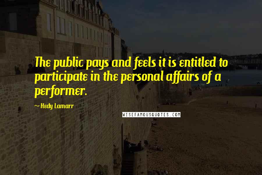 Hedy Lamarr Quotes: The public pays and feels it is entitled to participate in the personal affairs of a performer.