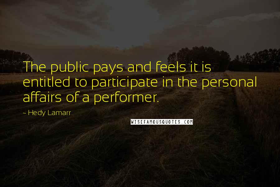 Hedy Lamarr Quotes: The public pays and feels it is entitled to participate in the personal affairs of a performer.