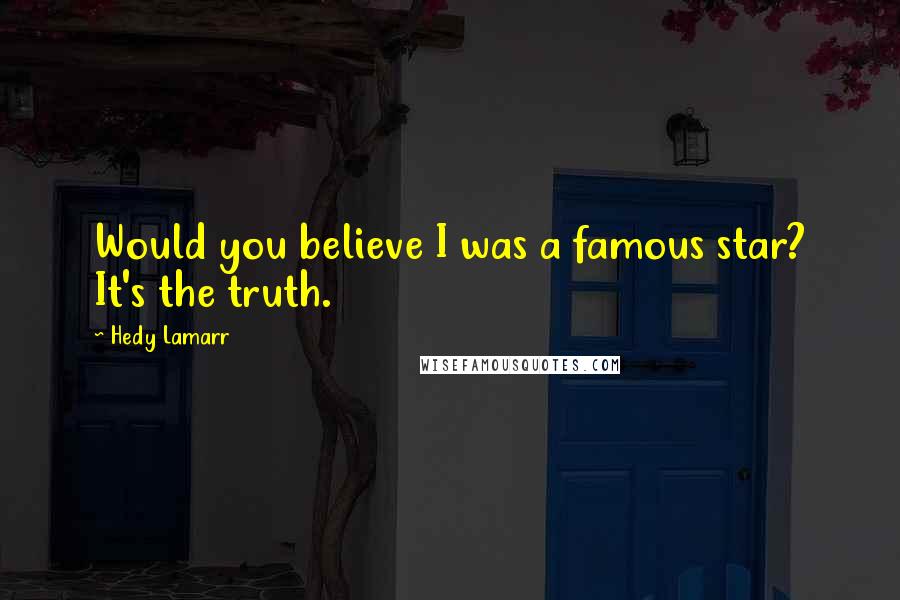 Hedy Lamarr Quotes: Would you believe I was a famous star? It's the truth.