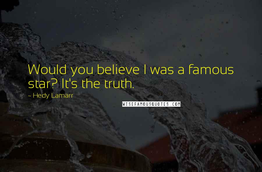 Hedy Lamarr Quotes: Would you believe I was a famous star? It's the truth.