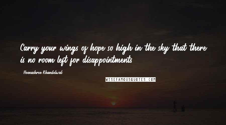 Heenashree Khandelwal Quotes: Carry your wings of hope so high in the sky that there is no room left for disappointments.